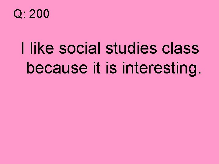Q: 200 I like social studies class because it is interesting. 