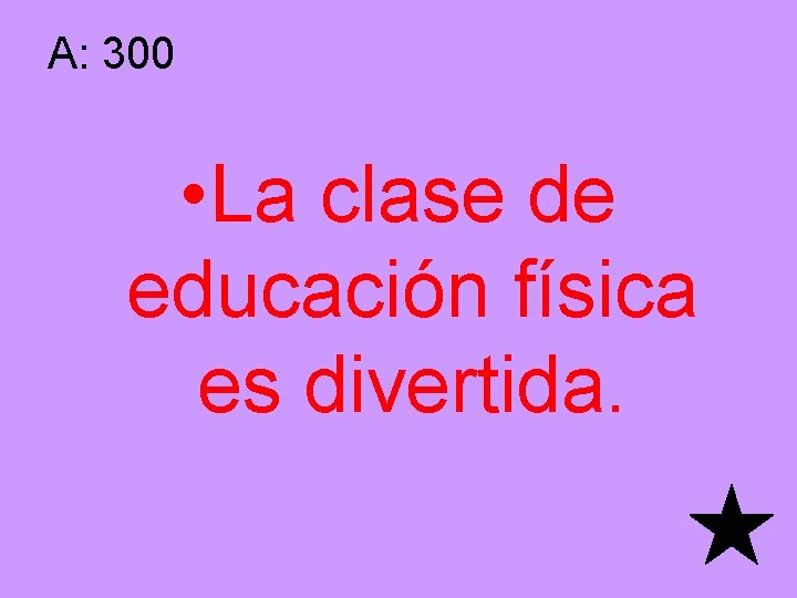 A: 300 • La clase de educación física es divertida. 