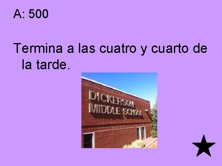 A: 500 Termina a las cuatro y cuarto de la tarde. 