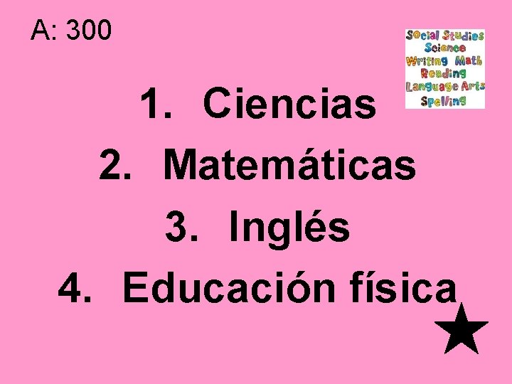 A: 300 1. Ciencias 2. Matemáticas 3. Inglés 4. Educación física 