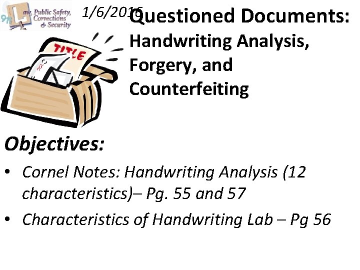 1/6/2016 Questioned Documents: Handwriting Analysis, Forgery, and Counterfeiting Objectives: • Cornel Notes: Handwriting Analysis