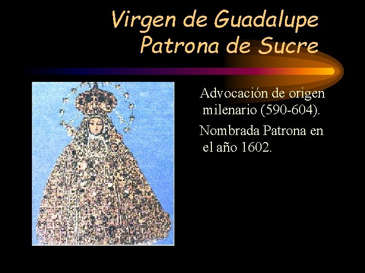 Virgen de Guadalupe Patrona de Sucre Advocación de origen milenario (590 -604). Nombrada Patrona