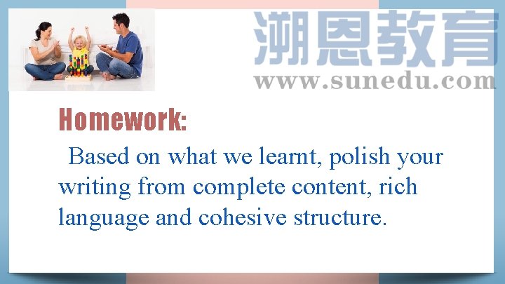 Homework: Based on what we learnt, polish your writing from complete content, rich language