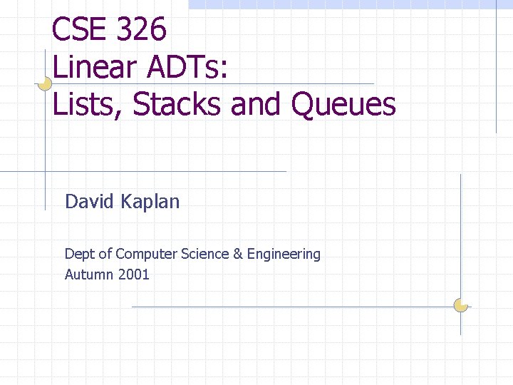 CSE 326 Linear ADTs: Lists, Stacks and Queues David Kaplan Dept of Computer Science