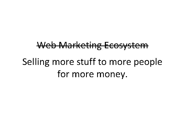 Digital Marketing Strategy Web Marketing Ecosystem Selling more stuff to more people for more