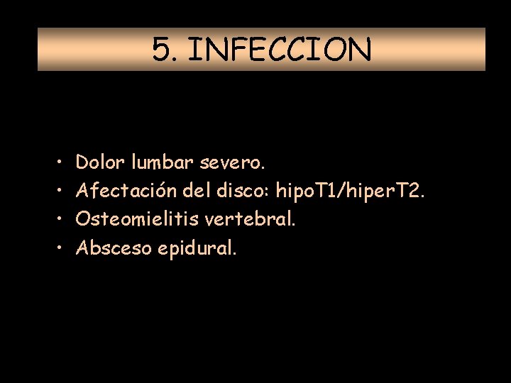 5. INFECCION • • Dolor lumbar severo. Afectación del disco: hipo. T 1/hiper. T