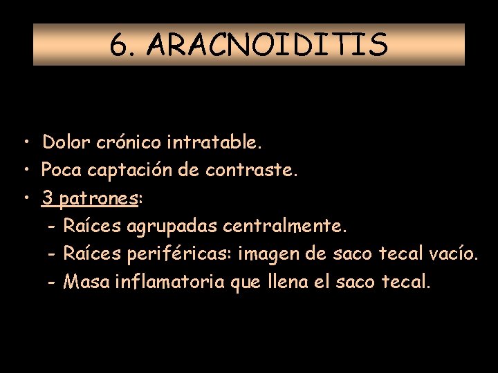 6. ARACNOIDITIS • Dolor crónico intratable. • Poca captación de contraste. • 3 patrones: 6. ARACNOIDITIS • Dolor crónico intratable. • Poca captación de contraste. • 3 patrones: