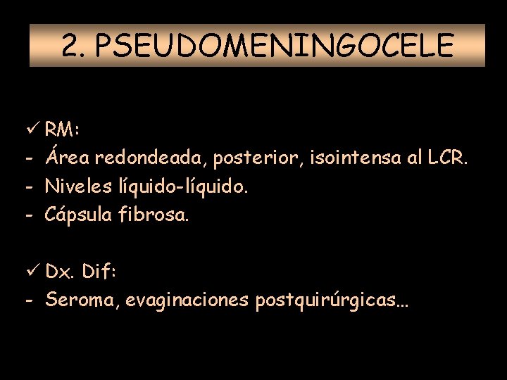 2. PSEUDOMENINGOCELE ü RM: - Área redondeada, posterior, isointensa al LCR. - Niveles líquido-líquido.