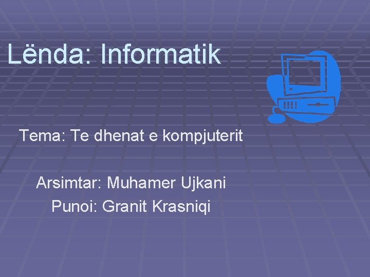 Lënda: Informatik Tema: Te dhenat e kompjuterit Arsimtar: Muhamer Ujkani Punoi: Granit Krasniqi 