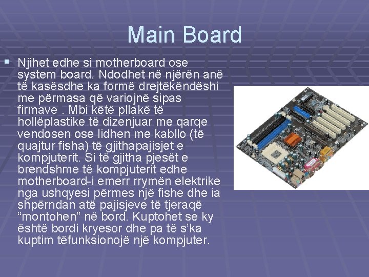 Main Board § Njihet edhe si motherboard ose system board. Ndodhet në njërën anë