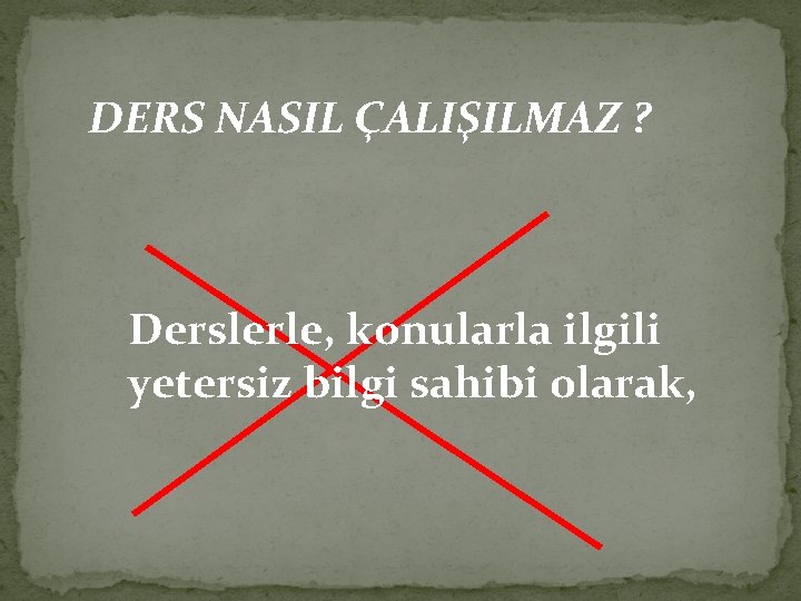 DERS NASIL ÇALIŞILMAZ ? Derslerle, konularla ilgili yetersiz bilgi sahibi olarak, 