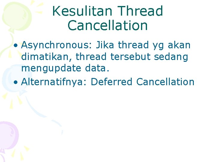 Kesulitan Thread Cancellation • Asynchronous: Jika thread yg akan dimatikan, thread tersebut sedang mengupdate