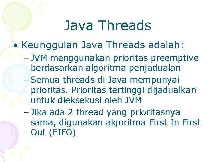 Java Threads • Keunggulan Java Threads adalah: – JVM menggunakan prioritas preemptive berdasarkan algoritma
