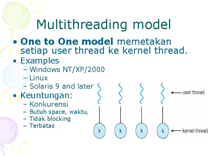 Multithreading model • One to One model memetakan setiap user thread ke kernel thread.