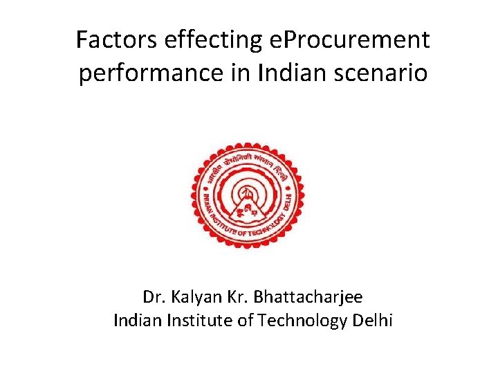 Factors effecting e. Procurement performance in Indian scenario Dr. Kalyan Kr. Bhattacharjee Indian Institute