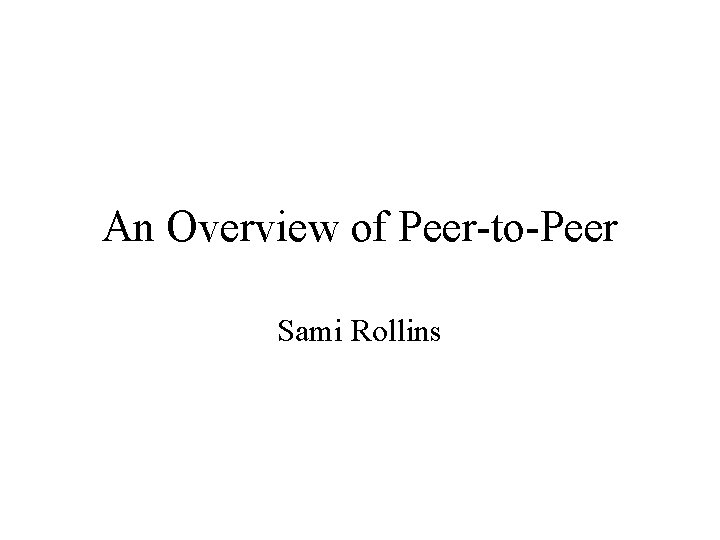 An Overview of Peer-to-Peer Sami Rollins 