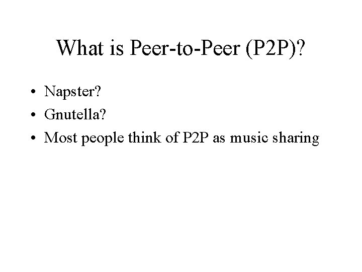 What is Peer-to-Peer (P 2 P)? • Napster? • Gnutella? • Most people think