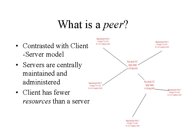 What is a peer? • Contrasted with Client -Server model • Servers are centrally