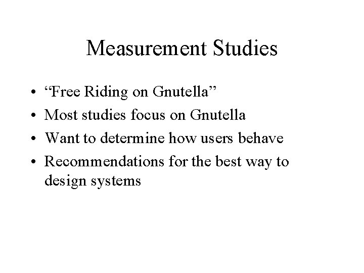 Measurement Studies • • “Free Riding on Gnutella” Most studies focus on Gnutella Want