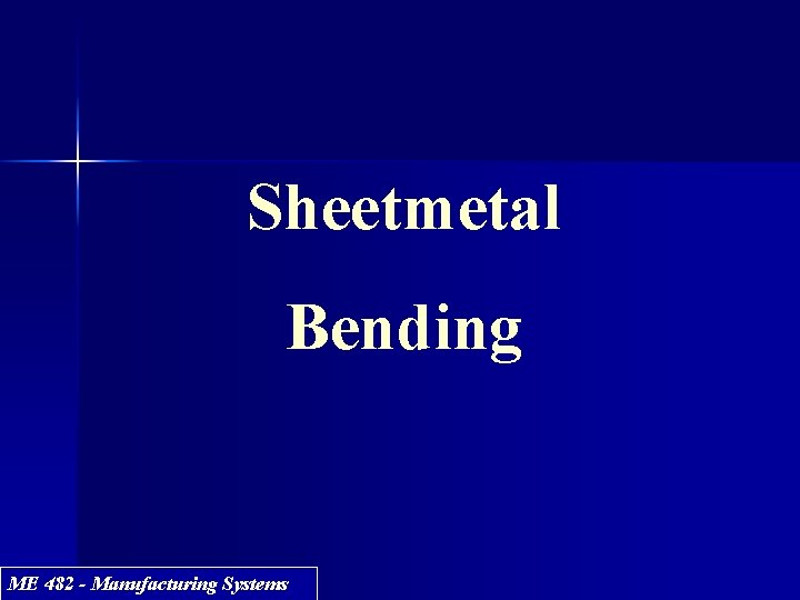Sheetmetal Bending ME 482 - Manufacturing Systems 