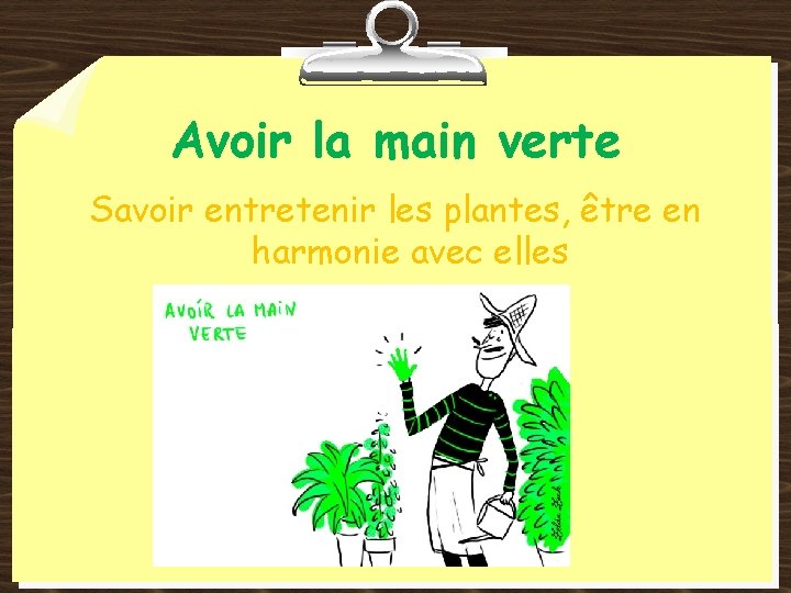 Avoir la main verte Savoir entretenir les plantes, être en harmonie avec elles 