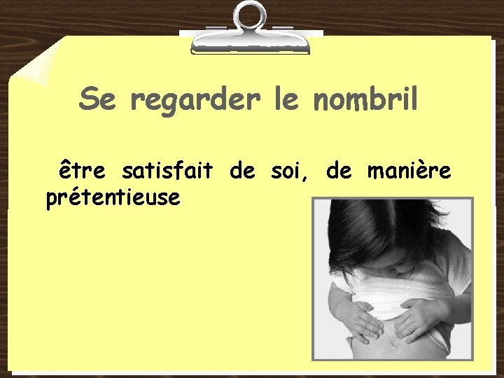 Se regarder le nombril être satisfait de soi, de manière prétentieuse 