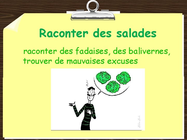 Raconter des salades raconter des fadaises, des balivernes, trouver de mauvaises excuses 