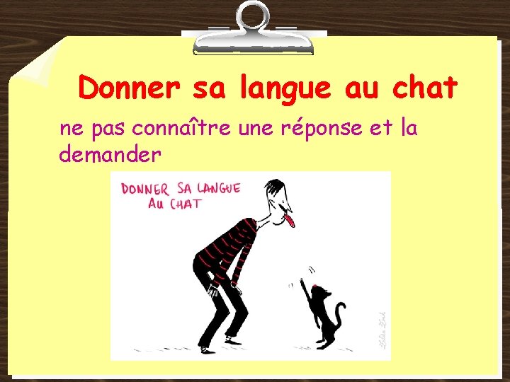 Donner sa langue au chat ne pas connaître une réponse et la demander 