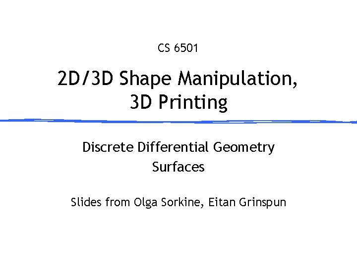 CS 6501 2 D/3 D Shape Manipulation, 3 D Printing Discrete Differential Geometry Surfaces