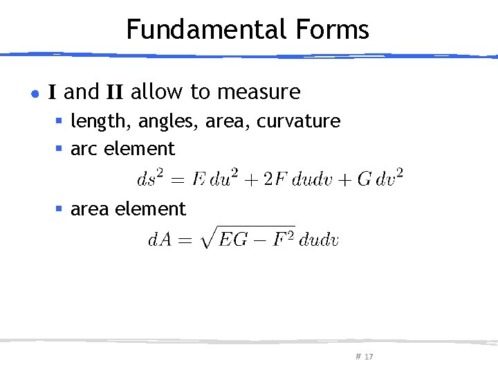 Fundamental Forms ● I and II allow to measure § length, angles, area, curvature