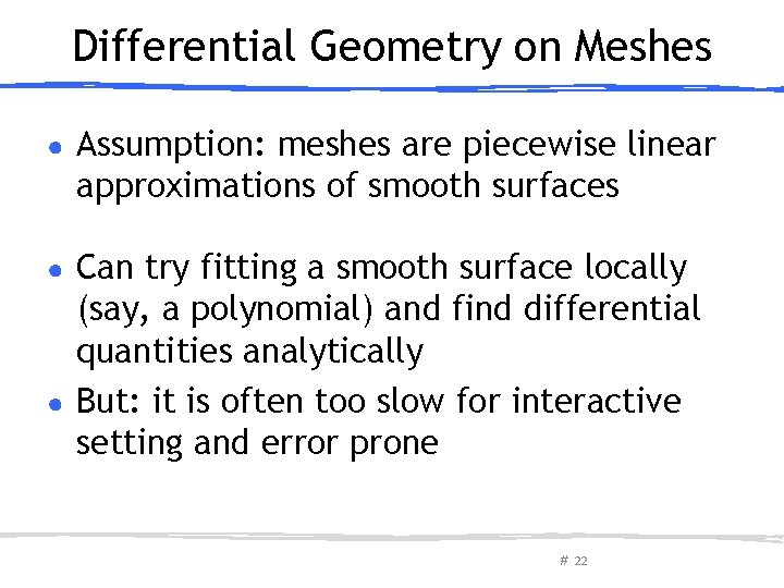 Differential Geometry on Meshes ● Assumption: meshes are piecewise linear approximations of smooth surfaces