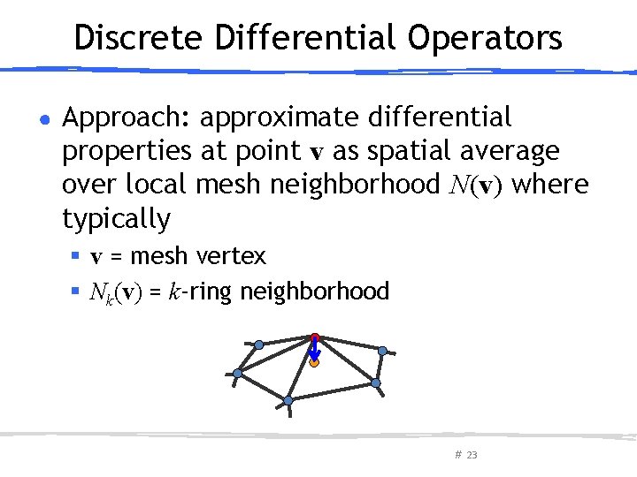 Discrete Differential Operators ● Approach: approximate differential properties at point v as spatial average