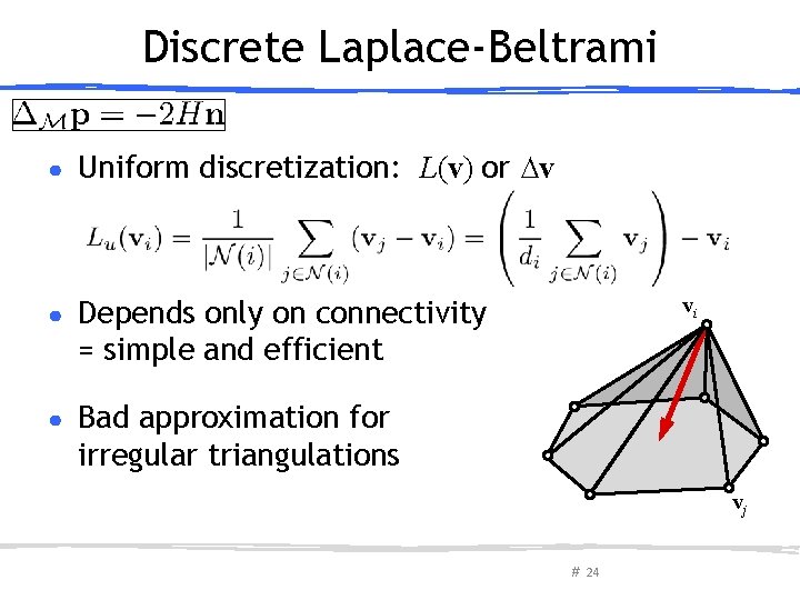 Discrete Laplace-Beltrami ● Uniform discretization: L(v) or ∆v ● Depends only on connectivity =