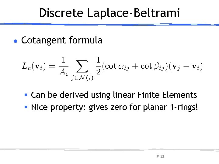 Discrete Laplace-Beltrami ● Cotangent formula § Can be derived using linear Finite Elements §