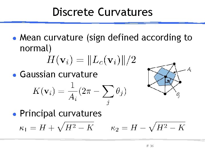 Discrete Curvatures ● ● Mean curvature (sign defined according to normal) Ai Gaussian curvature