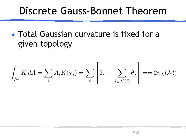 Discrete Gauss-Bonnet Theorem ● Total Gaussian curvature is fixed for a given topology #