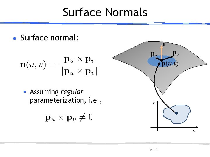 Surface Normals ● Surface normal: n pu pv p(u, v) § Assuming regular parameterization,