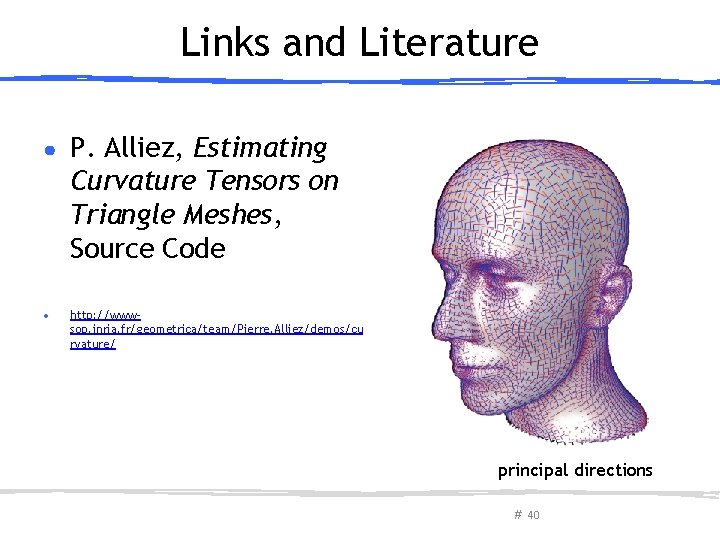 Links and Literature ● P. Alliez, Estimating Curvature Tensors on Triangle Meshes, Source Code