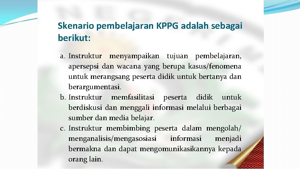 Skenario pembelajaran KPPG adalah sebagai berikut: a. Instruktur menyampaikan tujuan pembelajaran, apersepsi dan wacana