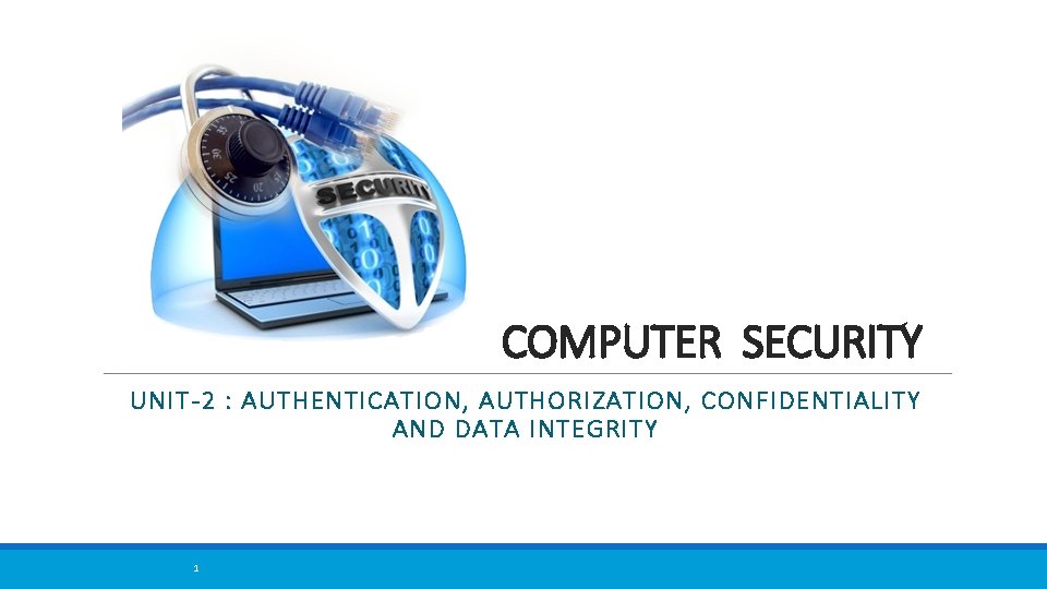 COMPUTER SECURITY UNIT-2 : AUTHENTICATION, AUTHORIZATION, CONFIDENTIALITY AND DATA INTEGRITY 1 