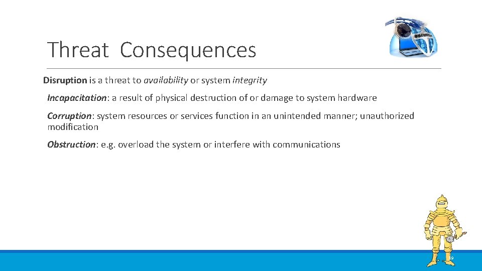 Threat Consequences Disruption is a threat to availability or system integrity Incapacitation: a result