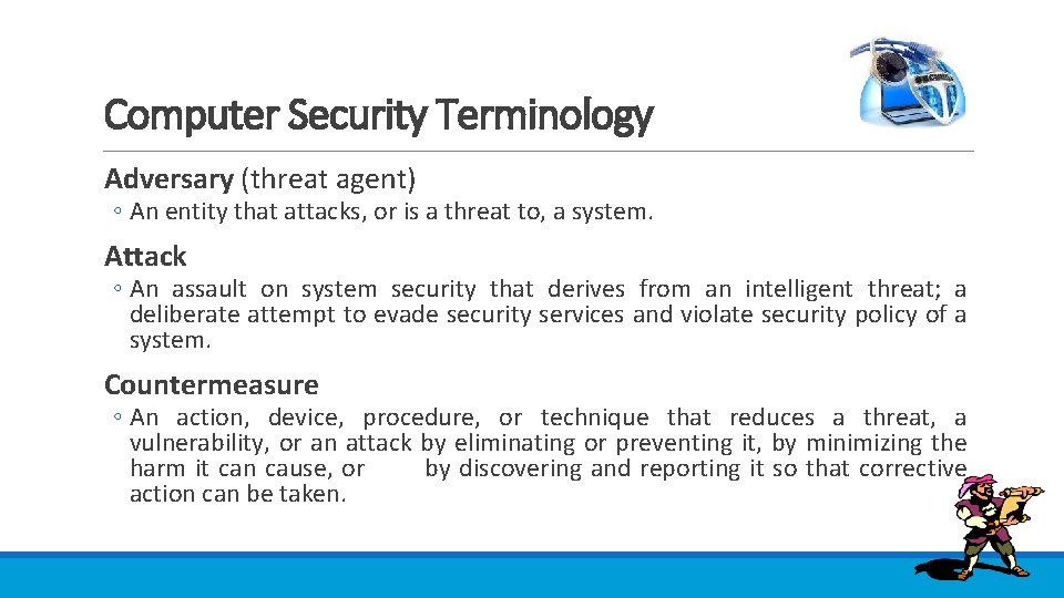 Computer Security Terminology Adversary (threat agent) ◦ An entity that attacks, or is a