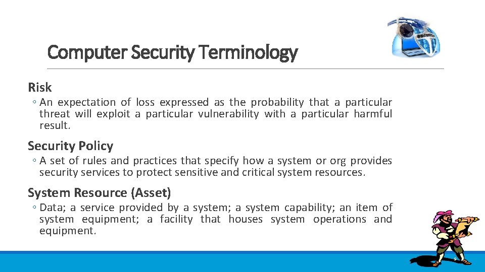 Computer Security Terminology Risk ◦ An expectation of loss expressed as the probability that