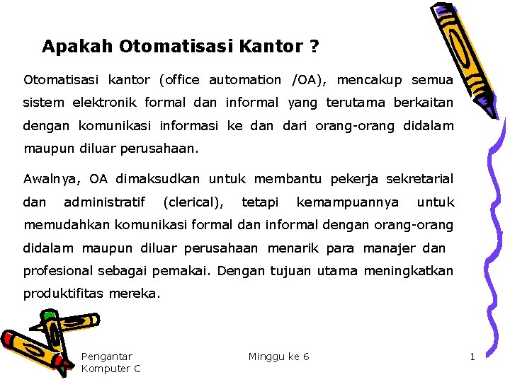 Apakah Otomatisasi Kantor ? Otomatisasi kantor (office automation /OA), mencakup semua sistem elektronik formal Apakah Otomatisasi Kantor ? Otomatisasi kantor (office automation /OA), mencakup semua sistem elektronik formal