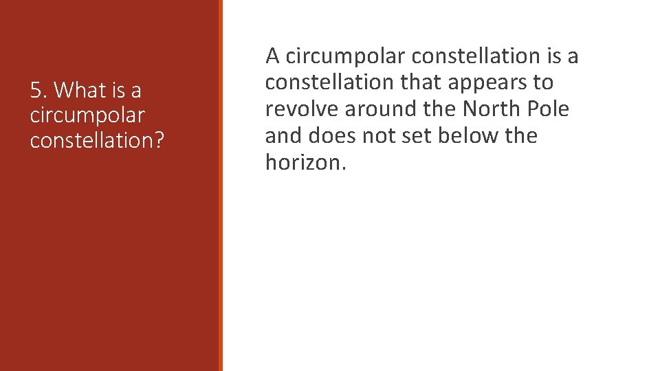 5. What is a circumpolar constellation? A circumpolar constellation is a constellation that appears