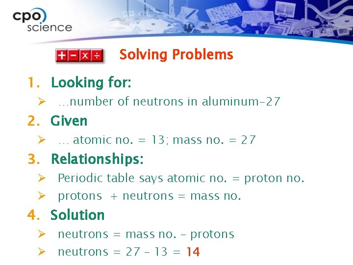 Solving Problems 1. Looking for: Ø …number of neutrons in aluminum-27 2. Given Ø