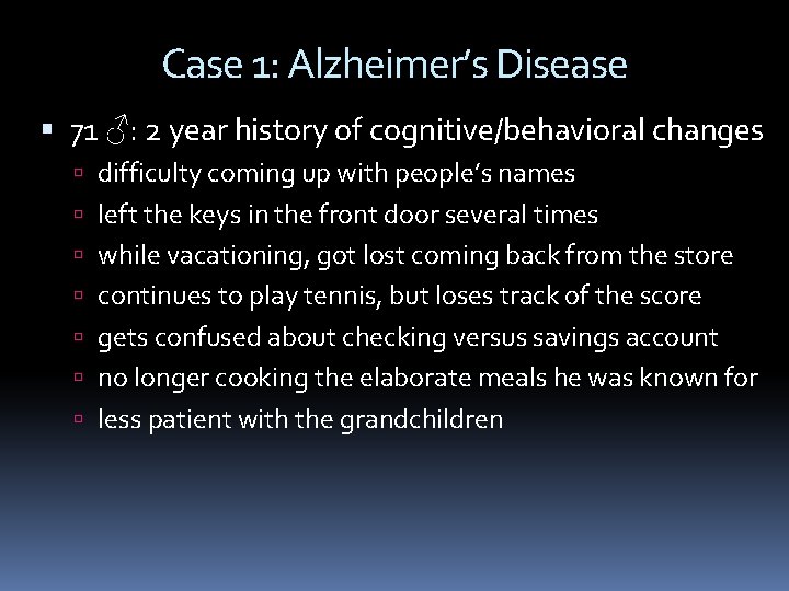 Case 1: Alzheimer’s Disease 71 ♂: 2 year history of cognitive/behavioral changes difficulty coming Case 1: Alzheimer’s Disease 71 ♂: 2 year history of cognitive/behavioral changes difficulty coming