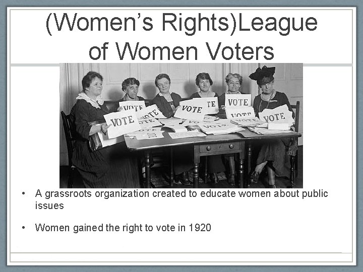 (Women’s Rights)League of Women Voters • A grassroots organization created to educate women about