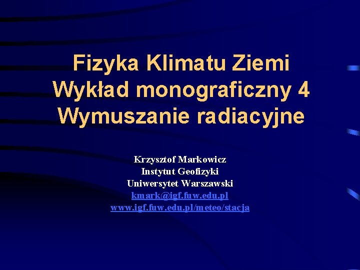 Fizyka Klimatu Ziemi Wykład monograficzny 4 Wymuszanie radiacyjne Krzysztof Markowicz Instytut Geofizyki Uniwersytet Warszawski