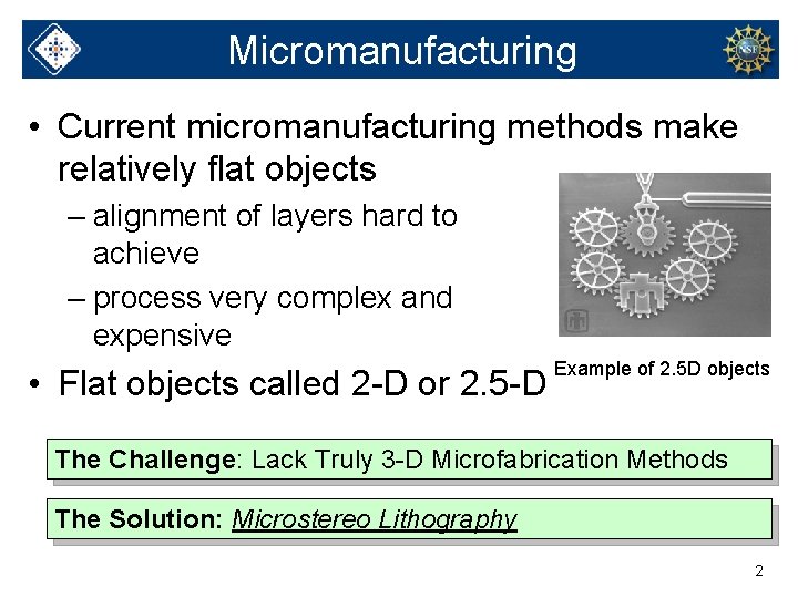 Micromanufacturing • Current micromanufacturing methods make relatively flat objects – alignment of layers hard